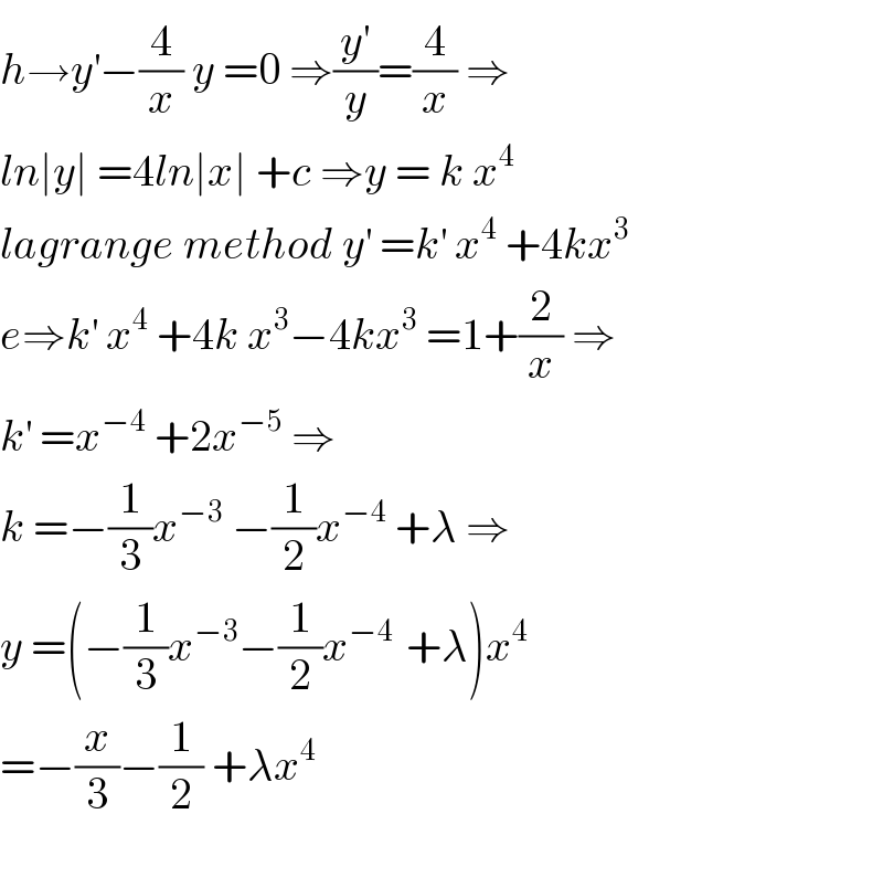 h→y^′ −(4/x) y =0 ⇒(y^′ /y)=(4/x) ⇒  ln∣y∣ =4ln∣x∣ +c ⇒y = k x^4   lagrange method y^′  =k^′  x^4  +4kx^3   e⇒k^′  x^4  +4k x^3 −4kx^3  =1+(2/x) ⇒  k^′  =x^(−4)  +2x^(−5)  ⇒  k =−(1/3)x^(−3)  −(1/2)x^(−4)  +λ ⇒  y =(−(1/3)x^(−3) −(1/2)x^(−4 )  +λ)x^4   =−(x/3)−(1/2) +λx^4     