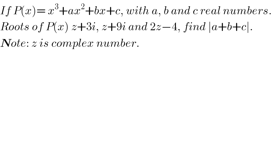 If P(x)= x^3 +ax^2 +bx+c, with a, b and c real numbers.  Roots of P(x) z+3i, z+9i and 2z−4, find ∣a+b+c∣.  Note: z is complex number.  