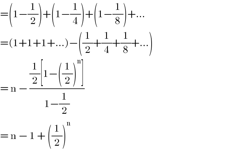 =(1−(1/2))+(1−(1/4))+(1−(1/8))+...  =(1+1+1+...)−((1/2)+(1/4)+(1/8)+...)  = n − (((1/2)[1−((1/2))^n ])/(1−(1/2)))  = n − 1 + ((1/2))^n   