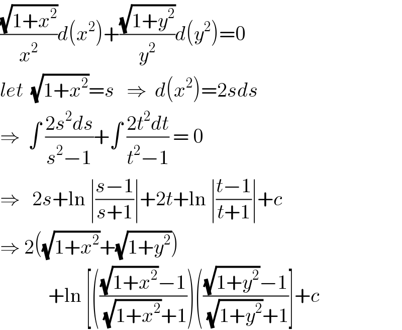((√(1+x^2 ))/x^2 )d(x^2 )+((√(1+y^2 ))/y^2 )d(y^2 )=0  let  (√(1+x^2 ))=s   ⇒  d(x^2 )=2sds  ⇒  ∫ ((2s^2 ds)/(s^2 −1))+∫ ((2t^2 dt)/(t^2 −1)) = 0  ⇒   2s+ln ∣((s−1)/(s+1))∣+2t+ln ∣((t−1)/(t+1))∣+c  ⇒ 2((√(1+x^2 ))+(√(1+y^2 )))              +ln [((((√(1+x^2 ))−1)/( (√(1+x^2 ))+1)))((((√(1+y^2 ))−1)/( (√(1+y^2 ))+1))]+c  