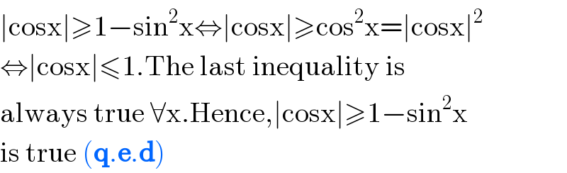 ∣cosx∣≥1−sin^2 x⇔∣cosx∣≥cos^2 x=∣cosx∣^2   ⇔∣cosx∣≤1.The last inequality is   always true ∀x.Hence,∣cosx∣≥1−sin^2 x  is true (q.e.d)  