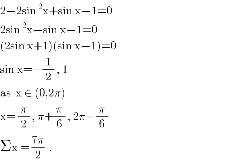 2−2sin^2 x+sin x−1=0  2sin^2 x−sin x−1=0  (2sin x+1)(sin x−1)=0  sin x=−(1/2) , 1  as  x ∈ (0,2π)  x= (π/2) , π+(π/6) , 2π−(π/6)   Σx = ((7π)/2)  .  