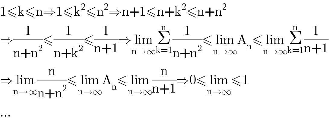 1≤k≤n⇒1≤k^2 ≤n^2 ⇒n+1≤n+k^2 ≤n+n^2   ⇒(1/(n+n^2 ))≤(1/(n+k^2 ))≤(1/(n+1))⇒lim_(n→∞) Σ_(k=1) ^n (1/(n+n^2 ))≤lim_(n→∞) A_n ≤lim_(n→∞) Σ_(k=1) ^n (1/(n+1))  ⇒lim_(n→∞) (n/(n+n^2 ))≤lim_(n→∞) A_n ≤lim_(n→∞) (n/(n+1))⇒0≤lim_(n→∞) ≤1  ...  