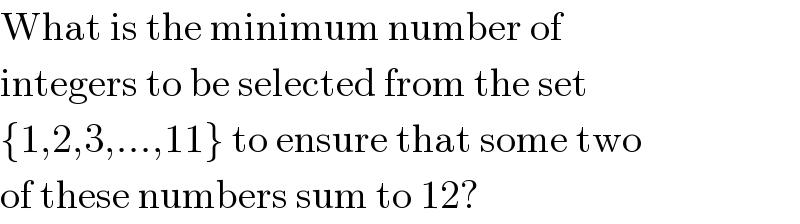 What is the minimum number of  integers to be selected from the set  {1,2,3,...,11} to ensure that some two  of these numbers sum to 12?  