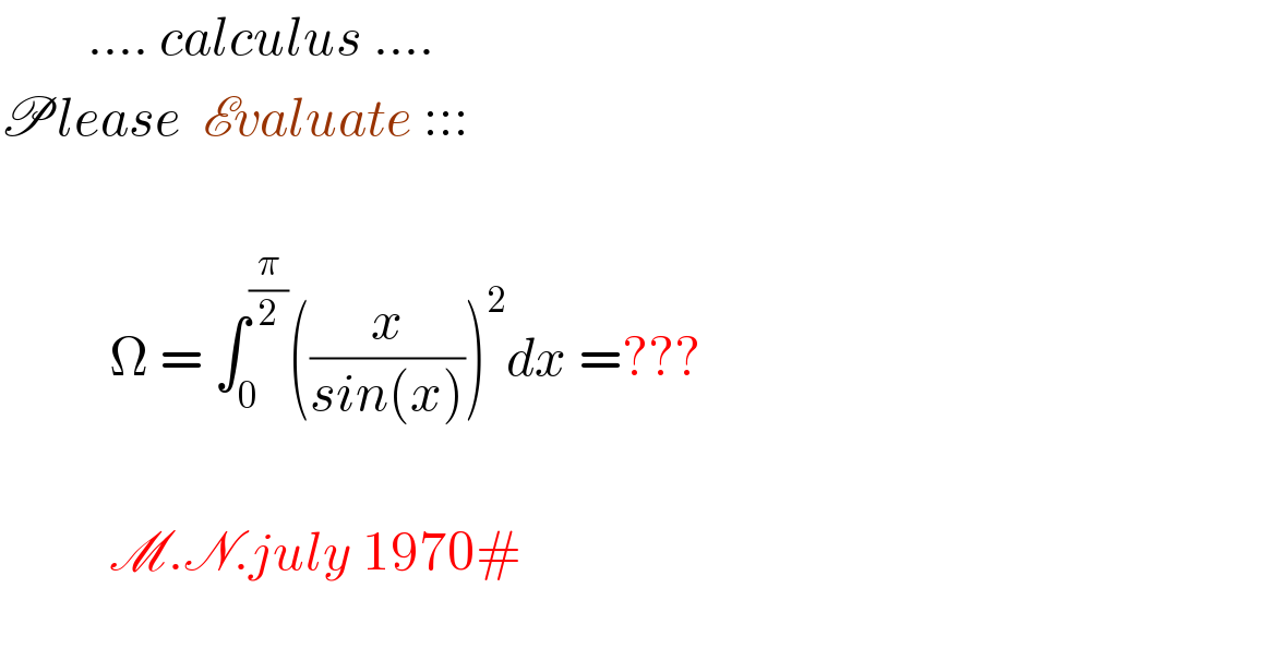         .... calculus ....  Please  Evaluate :::              Ω = ∫_0 ^(π/2) ((x/(sin(x))))^2 dx =???                     M.N.july 1970#     