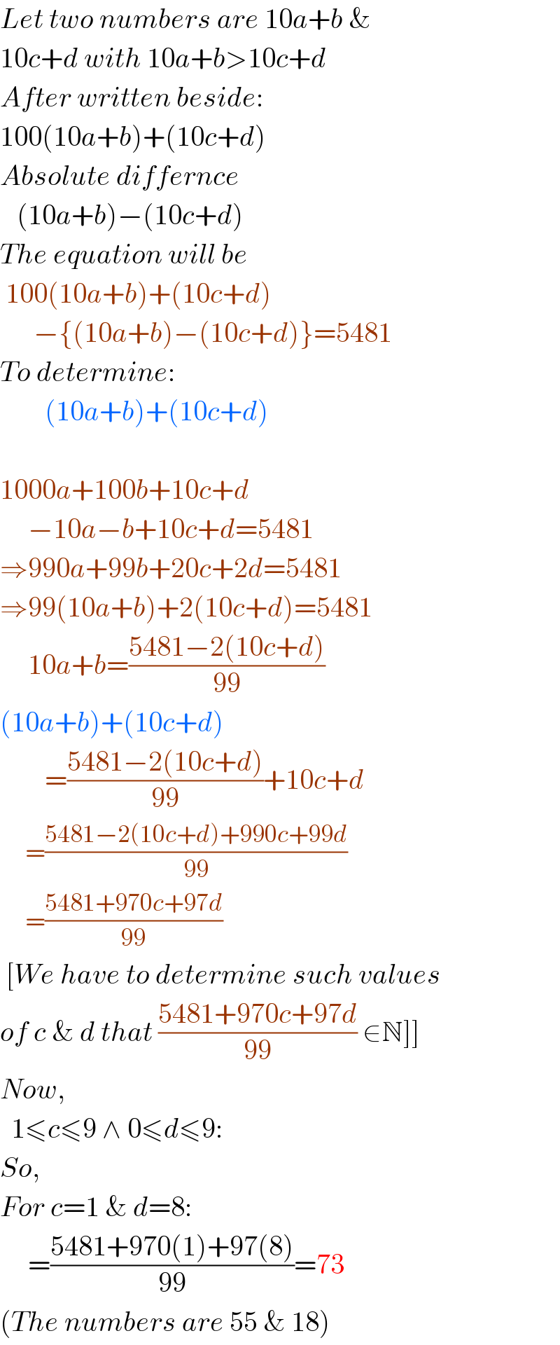 Let two numbers are 10a+b &  10c+d with 10a+b>10c+d  After written beside:  100(10a+b)+(10c+d)  Absolute differnce     (10a+b)−(10c+d)  The equation will be   100(10a+b)+(10c+d)        −{(10a+b)−(10c+d)}=5481  To determine:          (10a+b)+(10c+d)    1000a+100b+10c+d       −10a−b+10c+d=5481  ⇒990a+99b+20c+2d=5481  ⇒99(10a+b)+2(10c+d)=5481       10a+b=((5481−2(10c+d))/(99))  (10a+b)+(10c+d)          =((5481−2(10c+d))/(99))+10c+d          =((5481−2(10c+d)+990c+99d)/(99))          =((5481+970c+97d)/(99))     [We have to determine such values  of c & d that ((5481+970c+97d)/(99)) ∈N]]  Now,    1≤c≤9 ∧ 0≤d≤9:  So,  For c=1 & d=8:       =((5481+970(1)+97(8))/(99))=73  (The numbers are 55 & 18)  