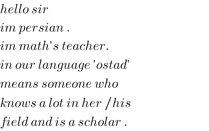 hello sir  im persian .  im math′s teacher.  in our language ′ostad′  means someone who  knows a lot in her /his  field and is a scholar .  