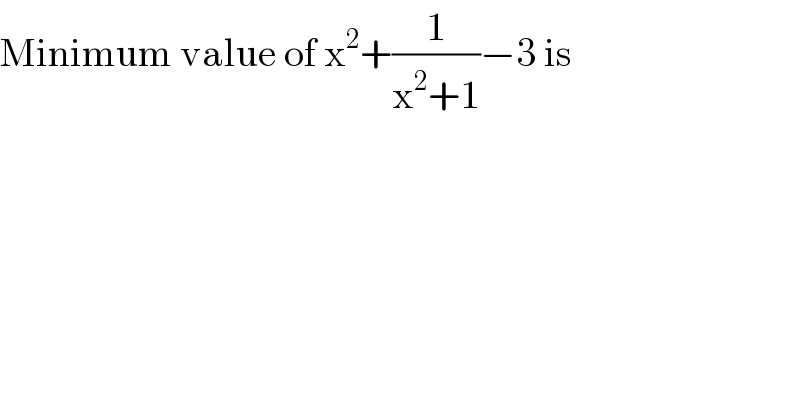 Minimum value of x^2 +(1/(x^2 +1))−3 is  