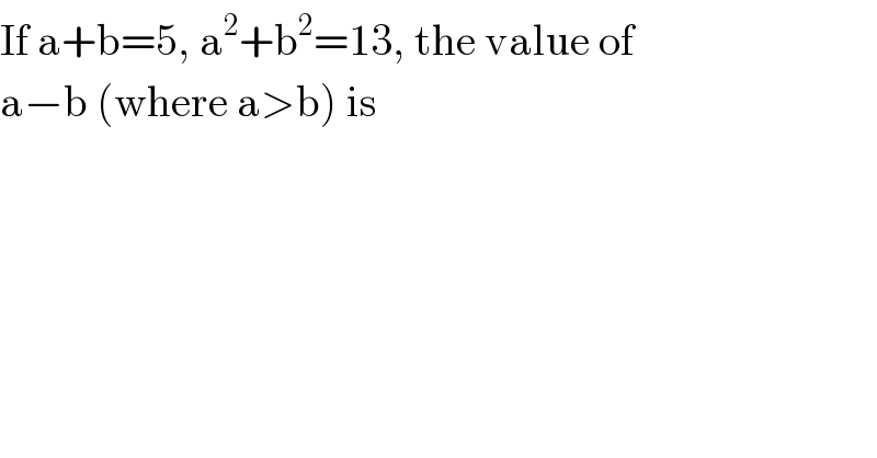 If a+b=5, a^2 +b^2 =13, the value of  a−b (where a>b) is  