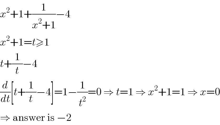 x^2 +1+(1/(x^2 +1))−4  x^2 +1=t≥1  t+(1/t)−4  (d/dt)[t+(1/t)−4]=1−(1/t^2 )=0 ⇒ t=1 ⇒ x^2 +1=1 ⇒ x=0  ⇒ answer is −2  
