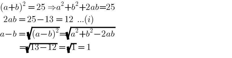 (a+b)^2  = 25 ⇒a^2 +b^2 +2ab=25    2ab = 25−13 = 12  ...(i)  a−b = (√((a−b)^2 ))=(√(a^2 +b^2 −2ab))             =(√(13−12)) = (√1) = 1  