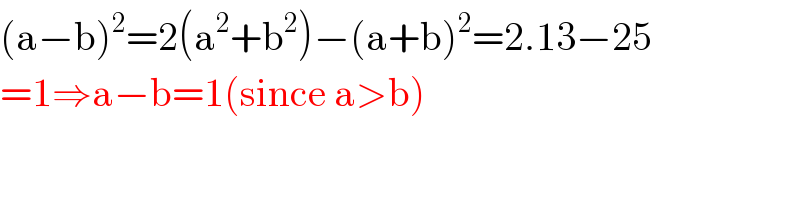 (a−b)^2 =2(a^2 +b^2 )−(a+b)^2 =2.13−25  =1⇒a−b=1(since a>b)  