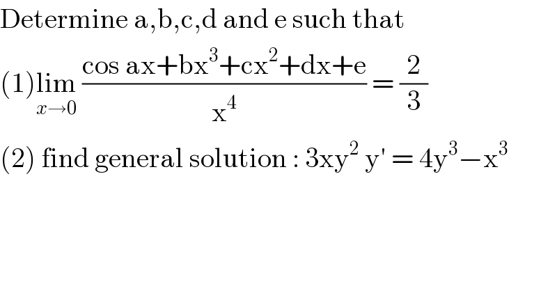 Determine a,b,c,d and e such that  (1)lim_(x→0)  ((cos ax+bx^3 +cx^2 +dx+e)/x^4 ) = (2/3)  (2) find general solution : 3xy^2  y′ = 4y^3 −x^3    