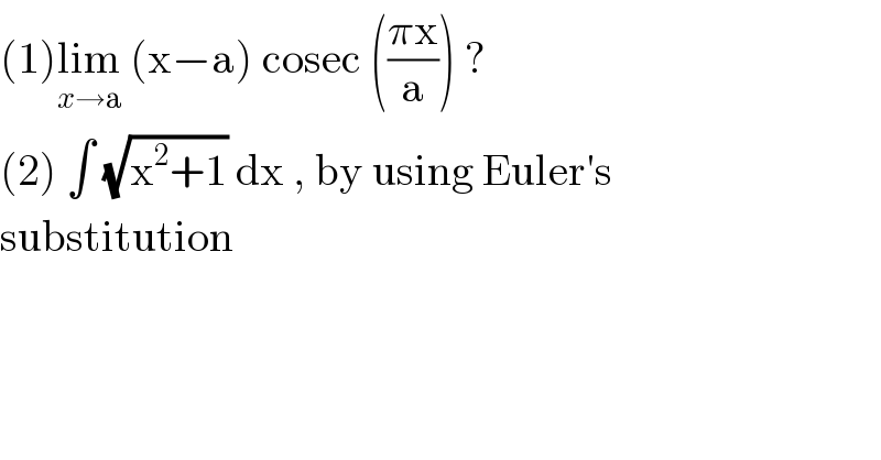 (1)lim_(x→a)  (x−a) cosec (((πx)/a)) ?  (2) ∫ (√(x^2 +1)) dx , by using Euler′s  substitution  