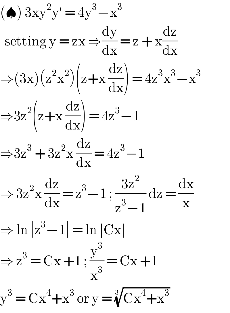 (♠) 3xy^2 y′ = 4y^3 −x^3     setting y = zx ⇒(dy/dx) = z + x(dz/dx)  ⇒(3x)(z^2 x^2 )(z+x (dz/dx)) = 4z^3 x^3 −x^3   ⇒3z^2 (z+x (dz/dx)) = 4z^3 −1   ⇒3z^3  + 3z^2 x (dz/dx) = 4z^3 −1   ⇒ 3z^2 x (dz/dx) = z^3 −1 ; ((3z^2 )/(z^3 −1)) dz = (dx/x)  ⇒ ln ∣z^3 −1∣ = ln ∣Cx∣   ⇒ z^3  = Cx +1 ; (y^3 /x^3 ) = Cx +1  y^3  = Cx^4 +x^3  or y = ((Cx^4 +x^3 ))^(1/(3 ))    