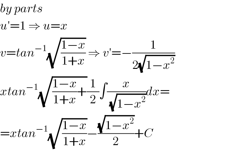 by parts  u′=1 ⇒ u=x  v=tan^(−1) (√((1−x)/(1+x))) ⇒ v′=−(1/(2(√(1−x^2 ))))  xtan^(−1) (√(((1−x)/(1+x))+))(1/2)∫(x/( (√(1−x^2 ))))dx=  =xtan^(−1) (√((1−x)/(1+x)))−((√(1−x^2 ))/2)+C  