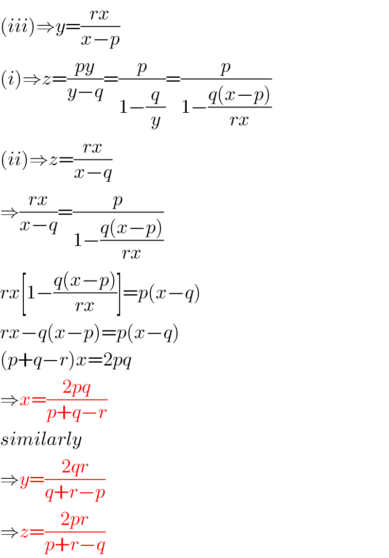 (iii)⇒y=((rx)/(x−p))  (i)⇒z=((py)/(y−q))=(p/(1−(q/y)))=(p/(1−((q(x−p))/(rx))))  (ii)⇒z=((rx)/(x−q))  ⇒((rx)/(x−q))=(p/(1−((q(x−p))/(rx))))  rx[1−((q(x−p))/(rx))]=p(x−q)  rx−q(x−p)=p(x−q)  (p+q−r)x=2pq  ⇒x=((2pq)/(p+q−r))  similarly  ⇒y=((2qr)/(q+r−p))  ⇒z=((2pr)/(p+r−q))  