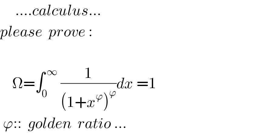      ....calculus...  please  prove :        Ω=∫_0 ^( ∞)  (1/((1+x^ϕ )^ϕ ))dx =1   ϕ::  golden  ratio ...  