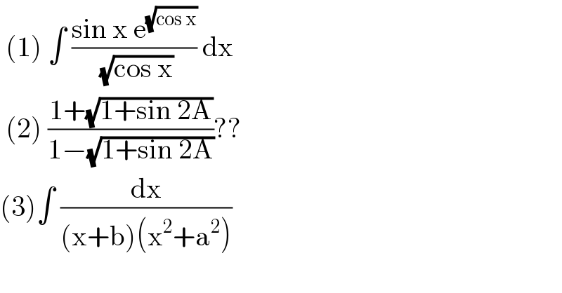 (1) ∫ ((sin x e^(√(cos x)) )/( (√(cos x)))) dx    (2) ((1+(√(1+sin 2A)))/(1−(√(1+sin 2A))))??   (3)∫ (dx/((x+b)(x^2 +a^2 )))  