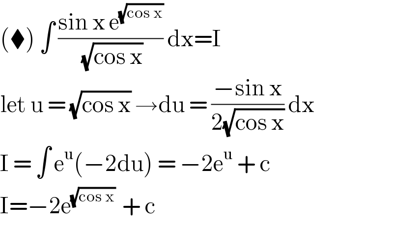(⧫) ∫ ((sin x e^(√(cos x)) )/( (√(cos x)))) dx=I  let u = (√(cos x)) →du = ((−sin x)/(2(√(cos x)))) dx  I = ∫ e^u (−2du) = −2e^u  + c  I=−2e^((√(cos x)) )  + c   