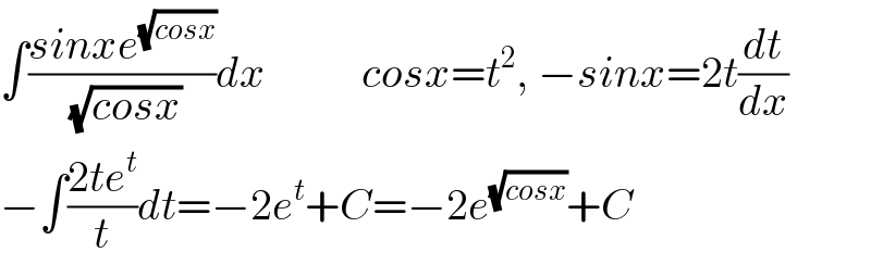 ∫((sinxe^(√(cosx)) )/( (√(cosx))))dx           cosx=t^2 , −sinx=2t(dt/dx)  −∫((2te^t )/t)dt=−2e^t +C=−2e^(√(cosx)) +C  