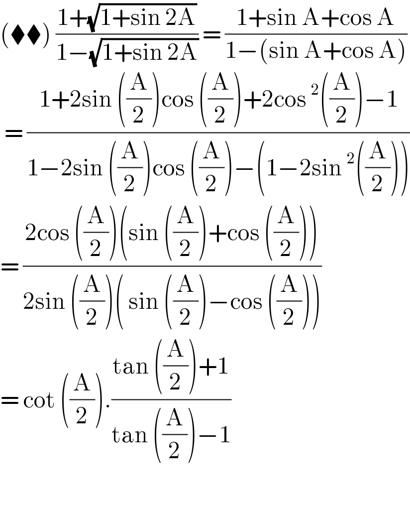 (⧫⧫) ((1+(√(1+sin 2A)))/(1−(√(1+sin 2A)))) = ((1+sin A+cos A)/(1−(sin A+cos A)))   = ((1+2sin ((A/2))cos ((A/2))+2cos^2 ((A/2))−1)/(1−2sin ((A/2))cos ((A/2))−(1−2sin^2 ((A/2)))))  = ((2cos ((A/2))(sin ((A/2))+cos ((A/2))))/(2sin ((A/2))( sin ((A/2))−cos ((A/2)))))  = cot ((A/2)).((tan ((A/2))+1)/(tan ((A/2))−1))    
