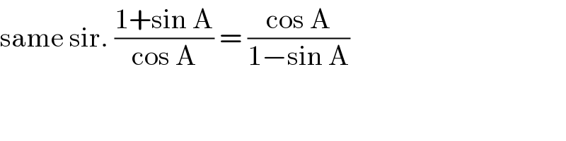 same sir. ((1+sin A)/(cos A)) = ((cos A)/(1−sin A))  