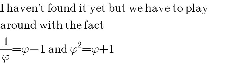 I haven′t found it yet but we have to play  around with the fact  (1/ϕ)=ϕ−1 and ϕ^2 =ϕ+1  