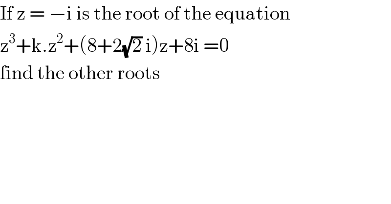 If z = −i is the root of the equation  z^3 +k.z^2 +(8+2(√2) i)z+8i =0  find the other roots  