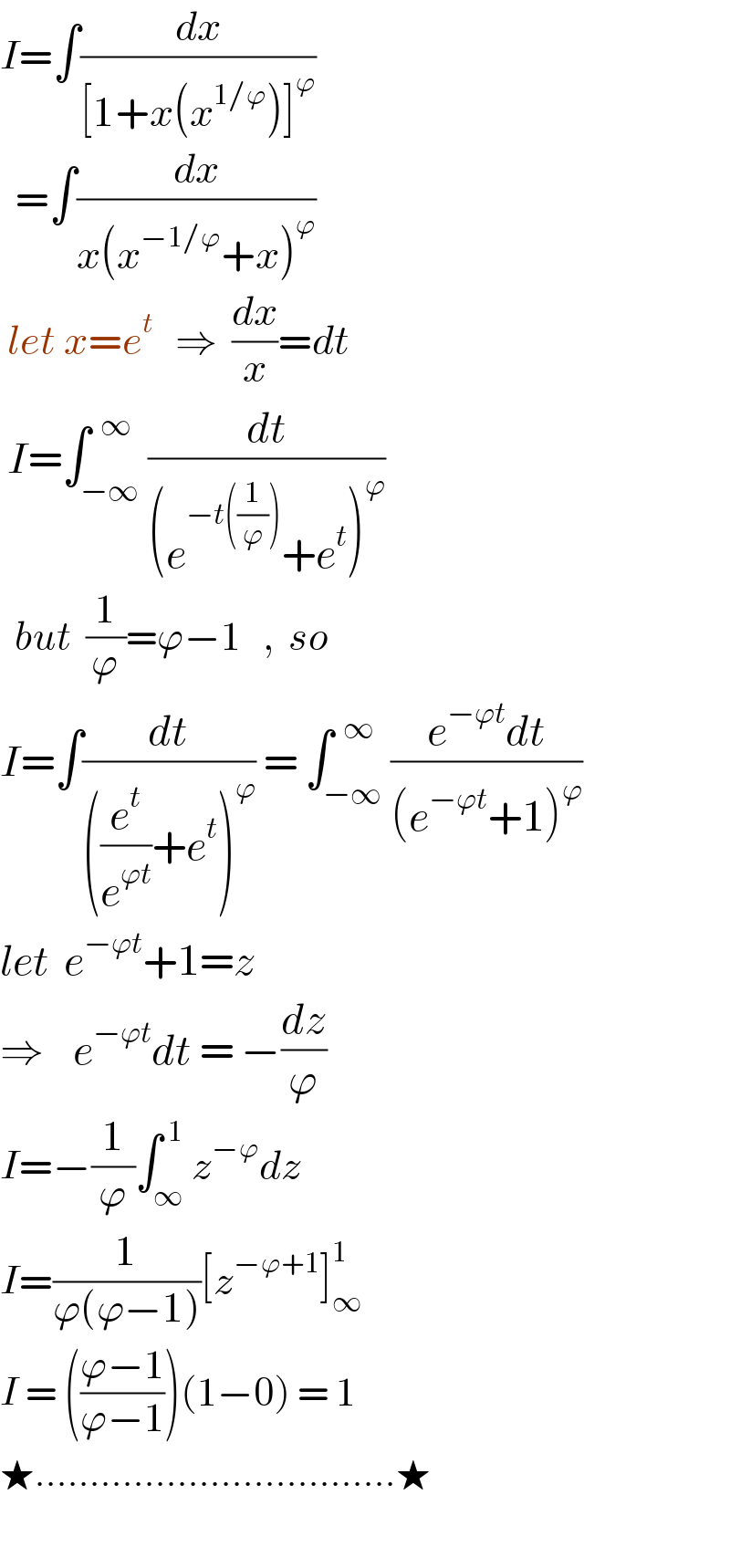 I=∫(dx/([1+x(x^(1/ϕ) )]^ϕ ))    =∫(dx/(x(x^(−1/ϕ) +x)^ϕ ))   let x=e^t    ⇒  (dx/x)=dt   I=∫_(−∞) ^(  ∞) (dt/((e^(−t((1/ϕ))) +e^t )^ϕ ))    but  (1/ϕ)=ϕ−1   ,  so  I=∫(dt/(((e^t /e^(ϕt) )+e^t )^ϕ )) = ∫_(−∞) ^(  ∞) ((e^(−ϕt) dt)/((e^(−ϕt) +1)^ϕ ))  let  e^(−ϕt) +1=z  ⇒    e^(−ϕt) dt = −(dz/ϕ)  I=−(1/ϕ)∫_∞ ^( 1) z^(−ϕ) dz   I=(1/(ϕ(ϕ−1)))[z^(−ϕ+1) ]_∞ ^1   I = (((ϕ−1)/(ϕ−1)))(1−0) = 1    ★.................................★      