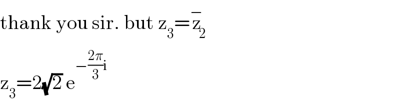 thank you sir. but z_3 =z_2 ^−   z_3 =2(√2) e^(−((2π)/3)i )   