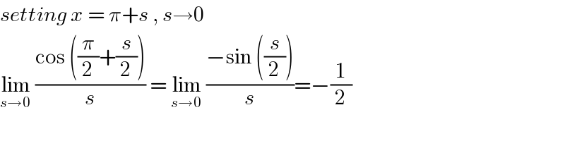 setting x = π+s , s→0  lim_(s→0)  ((cos ((π/2)+(s/2)))/s) = lim_(s→0)  ((−sin ((s/2)))/s)=−(1/2)  