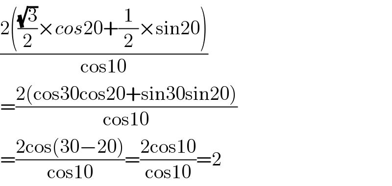 ((2(((√3)/2)×cos20+(1/2)×sin20))/(cos10))  =((2(cos30cos20+sin30sin20))/(cos10))  =((2cos(30−20))/(cos10))=((2cos10)/(cos10))=2  