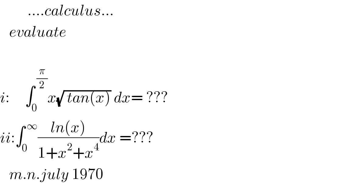          ....calculus...     evaluate    i:     ∫_0 ^( (π/2)) x(√( tan(x))) dx= ???   ii:∫_0 ^( ∞) ((ln(x))/(1+x^2 +x^4 ))dx =???      m.n.july 1970  