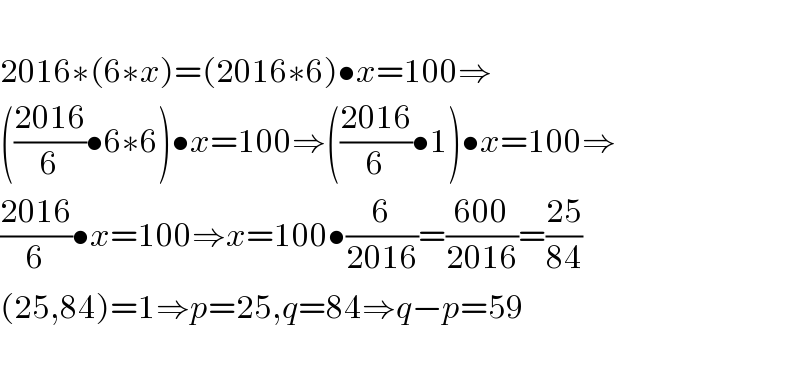   2016∗(6∗x)=(2016∗6)•x=100⇒  (((2016)/6)•6∗6)•x=100⇒(((2016)/6)•1)•x=100⇒  ((2016)/6)•x=100⇒x=100•(6/(2016))=((600)/(2016))=((25)/(84))  (25,84)=1⇒p=25,q=84⇒q−p=59    