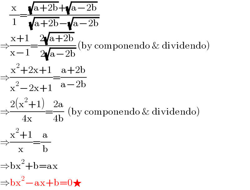      (x/1)=(((√(a+2b))+(√(a−2b)))/( (√(a+2b))−(√(a−2b))))  ⇒((x+1)/(x−1))=((2(√(a+2b)))/( 2(√(a−2b)))) (by componendo & dividendo)  ⇒((x^2 +2x+1)/(x^2 −2x+1))=((a+2b)/(a−2b))  ⇒((2(x^2 +1))/(4x))=((2a)/(4b))  (by componendo & dividendo)  ⇒((x^2 +1)/x)=(a/b)  ⇒bx^2 +b=ax  ⇒bx^2 −ax+b=0★  