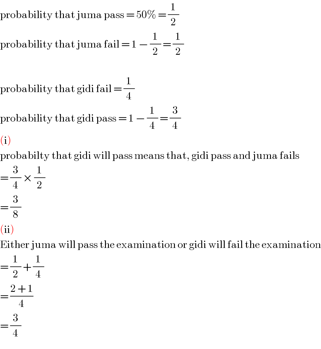 probability that juma pass = 50% = (1/2)  probability that juma fail = 1 − (1/2) = (1/2)    probability that gidi fail = (1/4)   probability that gidi pass = 1 − (1/4) = (3/4)  (i)  probabilty that gidi will pass means that, gidi pass and juma fails  = (3/4) × (1/2)  = (3/8)  (ii)  Either juma will pass the examination or gidi will fail the examination  = (1/2) + (1/4)  = ((2 + 1)/4)  = (3/4)  
