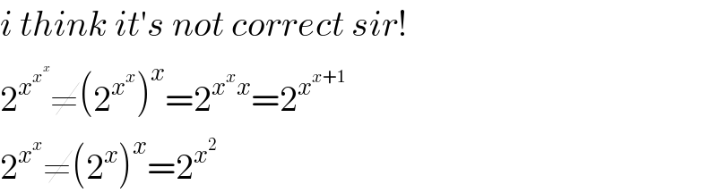 i think it′s not correct sir!  2^x^x^x   ≠(2^x^x  )^x =2^(x^x x) =2^x^(x+1)    2^x^x  ≠(2^x )^x =2^x^2    