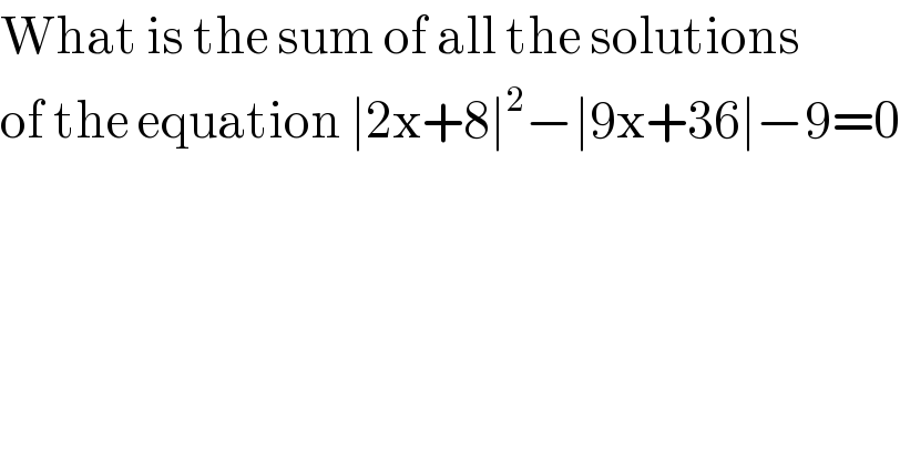 What is the sum of all the solutions  of the equation ∣2x+8∣^2 −∣9x+36∣−9=0  