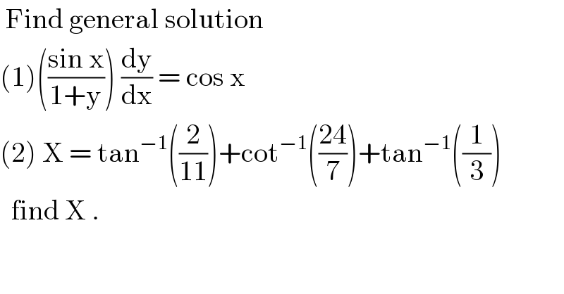  Find general solution  (1)(((sin x)/(1+y))) (dy/dx) = cos x  (2) X = tan^(−1) ((2/(11)))+cot^(−1) (((24)/7))+tan^(−1) ((1/3))    find X .  