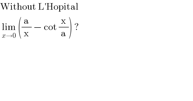 Without L′Hopital   lim_(x→0)  ((a/x) − cot (x/a)) ?  