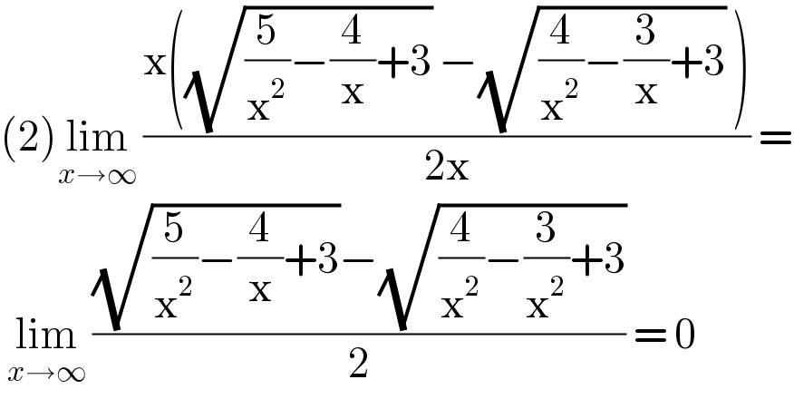 (2)lim_(x→∞)  ((x((√((5/x^2 )−(4/x)+3)) −(√((4/x^2 )−(3/x)+3)) ))/(2x)) =   lim_(x→∞)  (((√((5/x^2 )−(4/x)+3))−(√((4/x^2 )−(3/x^2 )+3)))/2) = 0  