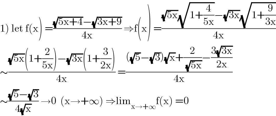 1) let f(x) =(((√(5x+4))−(√(3x+9)))/(4x)) ⇒f(x) =(((√(5x))(√(1+(4/(5x))))−(√(3x))(√(1+(9/(3x)))))/(4x))  ∼(((√(5x))(1+(2/(5x)))−(√(3x))(1+(3/(2x))))/(4x)) =((((√5)−(√3))(√x)+(2/(√(5x)))−((3(√(3x)))/(2x)))/(4x))  ∼(((√5)−(√3))/(4(√x))) →0  (x→+∞) ⇒lim_(x→+∞) f(x) =0  