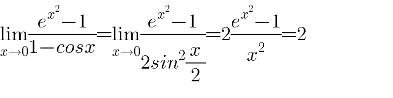 lim_(x→0) ((e^x^2  −1)/(1−cosx))=lim_(x→0) ((e^x^2  −1)/(2sin^2 (x/2)))=2((e^x^2  −1)/x^2 )=2  