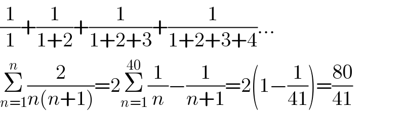 (1/1)+(1/(1+2))+(1/(1+2+3))+(1/(1+2+3+4))...  Σ_(n=1) ^n (2/(n(n+1)))=2Σ_(n=1) ^(40) (1/n)−(1/(n+1))=2(1−(1/(41)))=((80)/(41))  