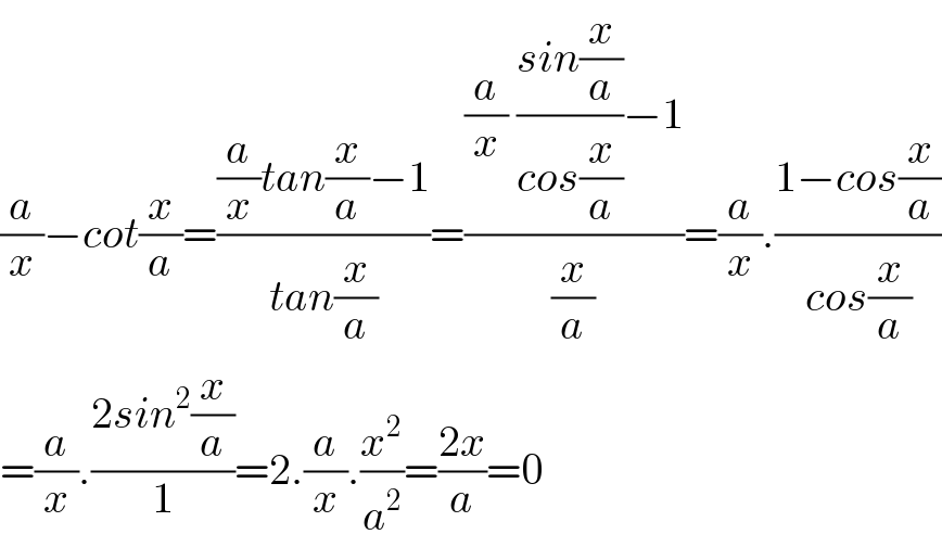 (a/x)−cot(x/a)=(((a/x)tan(x/a)−1)/(tan(x/a)))=(((a/x) ((sin(x/a))/(cos(x/a)))−1)/(x/a))=(a/x).((1−cos(x/a))/(cos(x/a)))  =(a/x).((2sin^2 (x/a))/1)=2.(a/x).(x^2 /a^2 )=((2x)/a)=0  