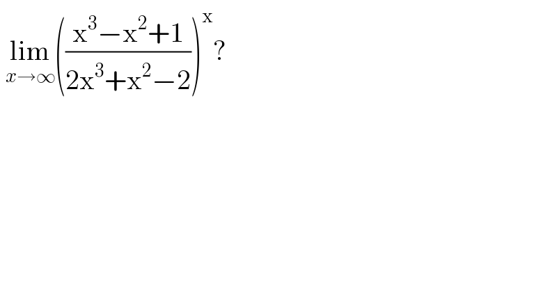  lim_(x→∞) (((x^3 −x^2 +1)/(2x^3 +x^2 −2)))^x ?  