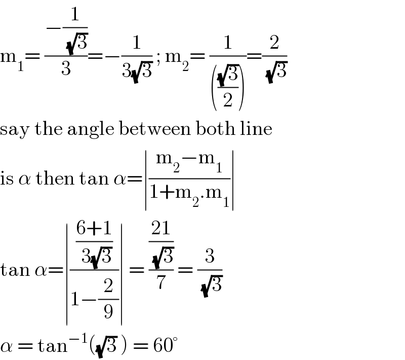 m_1 = ((−(1/( (√3))))/3)=−(1/(3(√3))) ; m_2 = (1/((((√3)/2))))=(2/( (√3)))  say the angle between both line  is α then tan α=∣((m_2 −m_1 )/(1+m_2 .m_1 ))∣  tan α=∣(((6+1)/( 3(√3)))/(1−(2/9)))∣ = (((21)/( (√3)))/7) = (3/( (√3)))  α = tan^(−1) ((√3) ) = 60°  