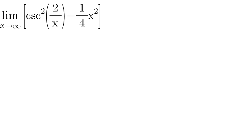 lim_(x→∞)  [csc^2 ((2/x))−(1/4)x^2 ]  