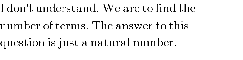 I don′t understand. We are to find the  number of terms. The answer to this  question is just a natural number.  
